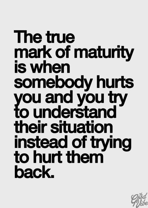 the-true-mark-of-maturity-is-when-somebody-hurts-you-and-you-try-to-understand-their-situation-instead-of-trying-to-hurt-them-back